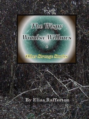 cover image of The Wispy Woodsy Willows and Other Strange Stories